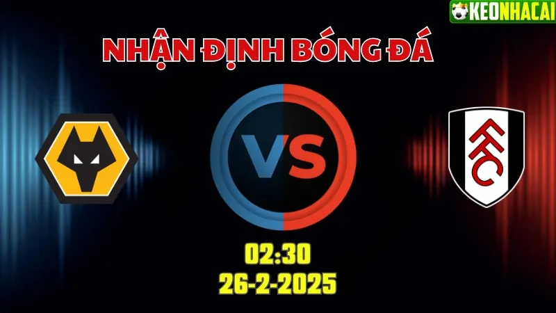 Nhận định bóng đá Wolves vs Fulham 02h30 ngày 26/2